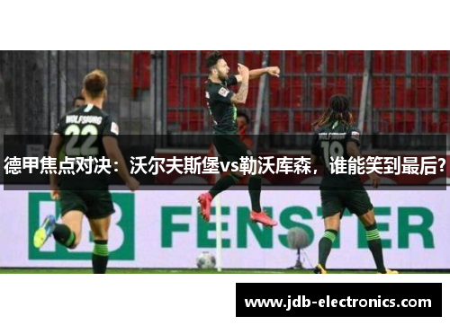 德甲焦点对决：沃尔夫斯堡vs勒沃库森，谁能笑到最后？