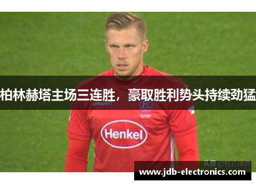 柏林赫塔主场三连胜，豪取胜利势头持续劲猛