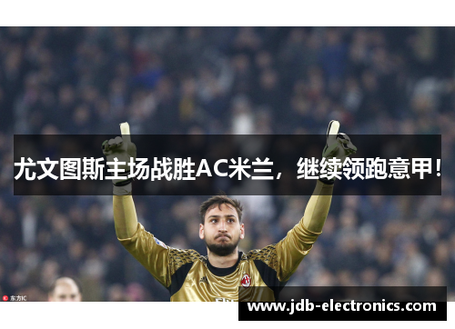 尤文图斯主场战胜AC米兰，继续领跑意甲！