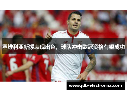 塞维利亚新援表现出色，球队冲击欧冠资格有望成功