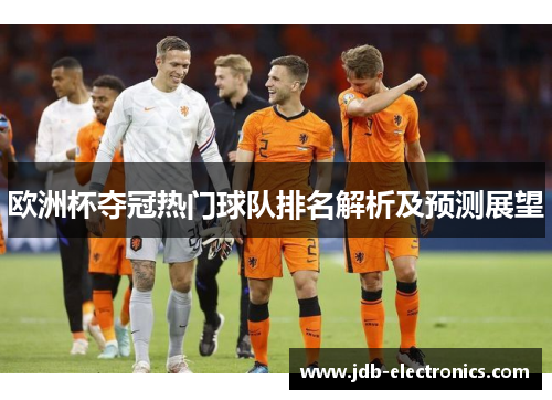 欧洲杯夺冠热门球队排名解析及预测展望