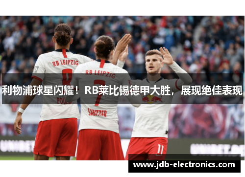 利物浦球星闪耀！RB莱比锡德甲大胜，展现绝佳表现