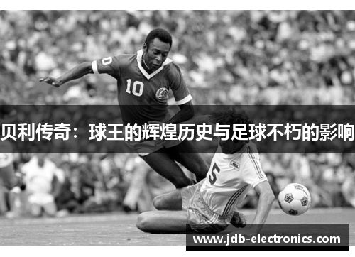 贝利传奇：球王的辉煌历史与足球不朽的影响