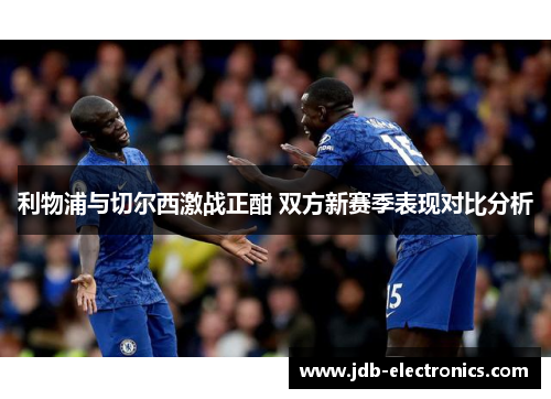 利物浦与切尔西激战正酣 双方新赛季表现对比分析
