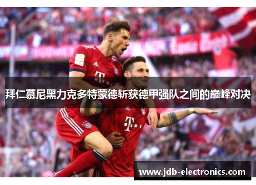 拜仁慕尼黑力克多特蒙德斩获德甲强队之间的巅峰对决