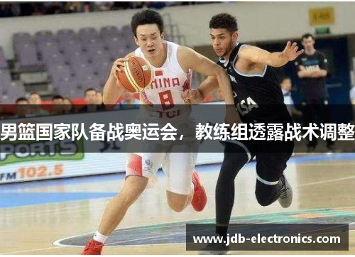 男篮国家队备战奥运会，教练组透露战术调整