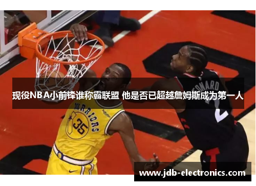 现役NBA小前锋谁称霸联盟 他是否已超越詹姆斯成为第一人