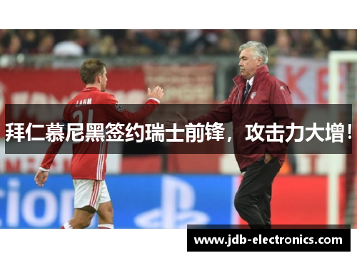 拜仁慕尼黑签约瑞士前锋，攻击力大增！