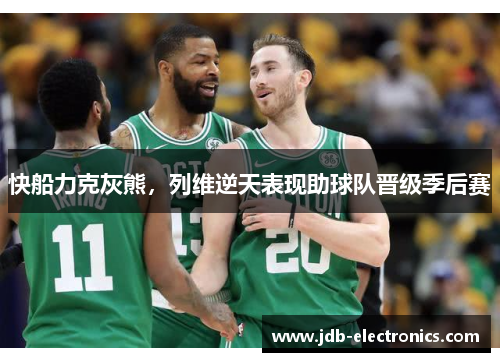 快船力克灰熊，列维逆天表现助球队晋级季后赛