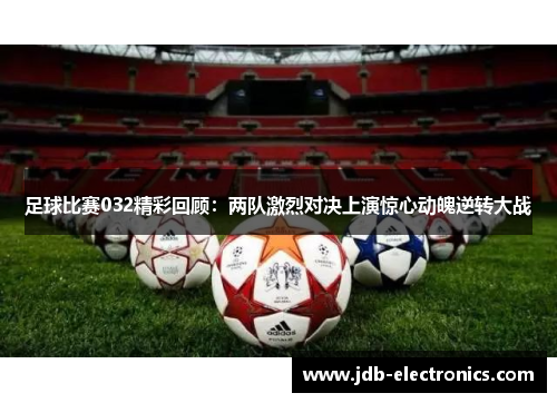 足球比赛032精彩回顾：两队激烈对决上演惊心动魄逆转大战