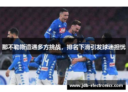 那不勒斯遭遇多方挑战，排名下滑引发球迷担忧