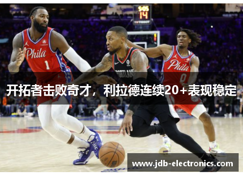 开拓者击败奇才，利拉德连续20+表现稳定