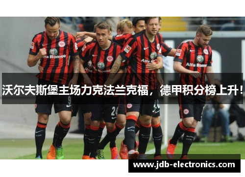 沃尔夫斯堡主场力克法兰克福，德甲积分榜上升！