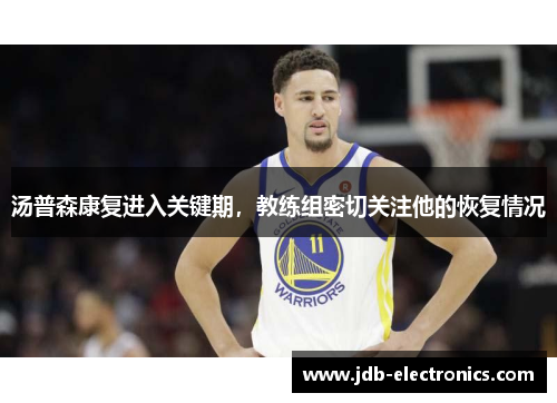 汤普森康复进入关键期，教练组密切关注他的恢复情况
