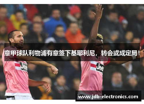 意甲球队利物浦有意签下基耶利尼，转会或成定局！