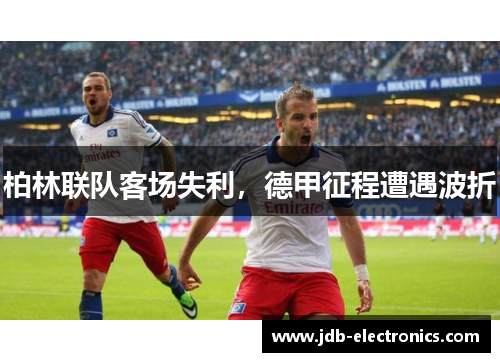 柏林联队客场失利，德甲征程遭遇波折