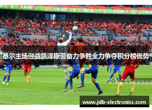 基尔主场迎战凯泽斯劳奋力争胜全力争夺积分榜优势