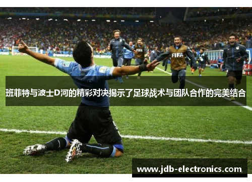 班菲特与波士D河的精彩对决揭示了足球战术与团队合作的完美结合